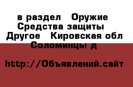  в раздел : Оружие. Средства защиты » Другое . Кировская обл.,Соломинцы д.